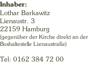 Inhaber: Lothar Barkawitz Lienaustr. 3 22159 Hamburg (gegenÃ¼ber der Kirche direkt an der Bushaltestelle LienaustraÃŸe)  Tel: 0162 384 72 00